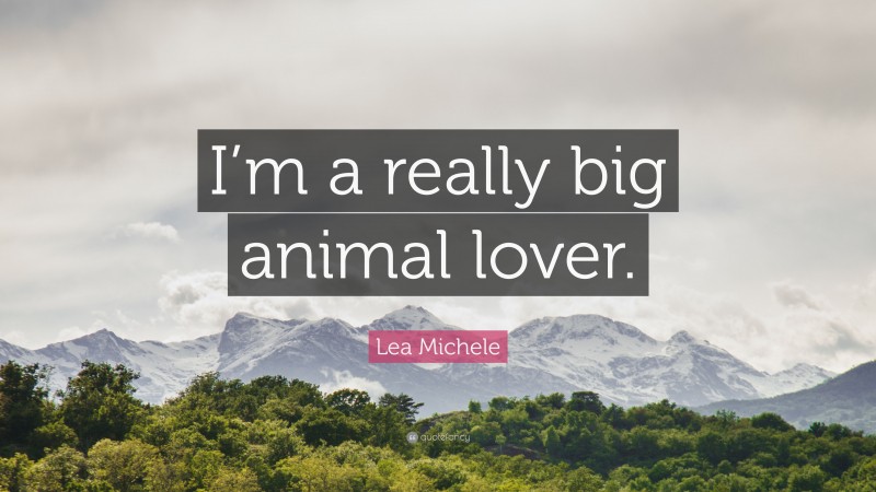 Lea Michele Quote: “I’m a really big animal lover.”