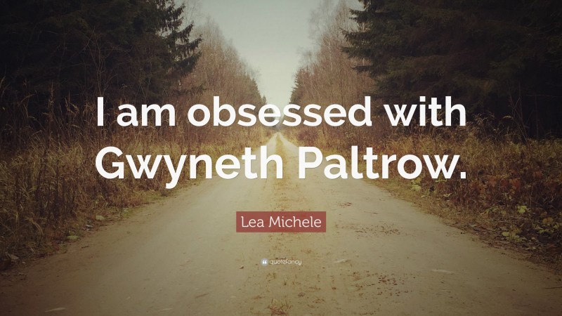 Lea Michele Quote: “I am obsessed with Gwyneth Paltrow.”