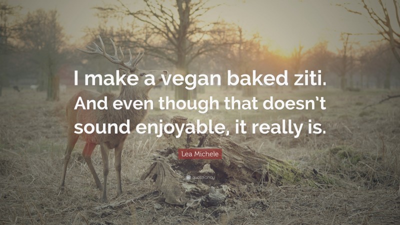 Lea Michele Quote: “I make a vegan baked ziti. And even though that doesn’t sound enjoyable, it really is.”