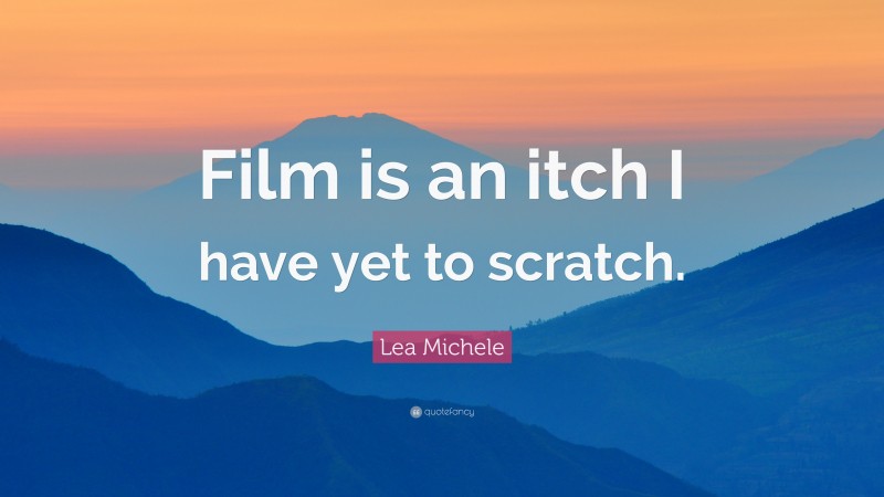 Lea Michele Quote: “Film is an itch I have yet to scratch.”