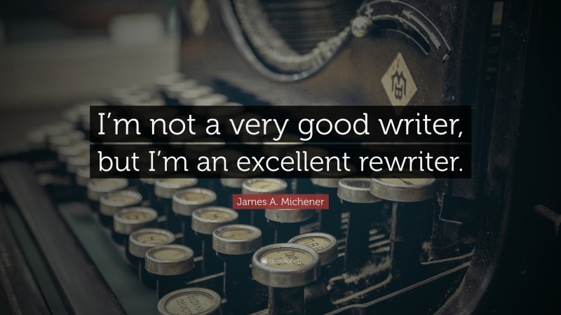 James A. Michener Quote: “I’m not a very good writer, but I’m an excellent rewriter.”