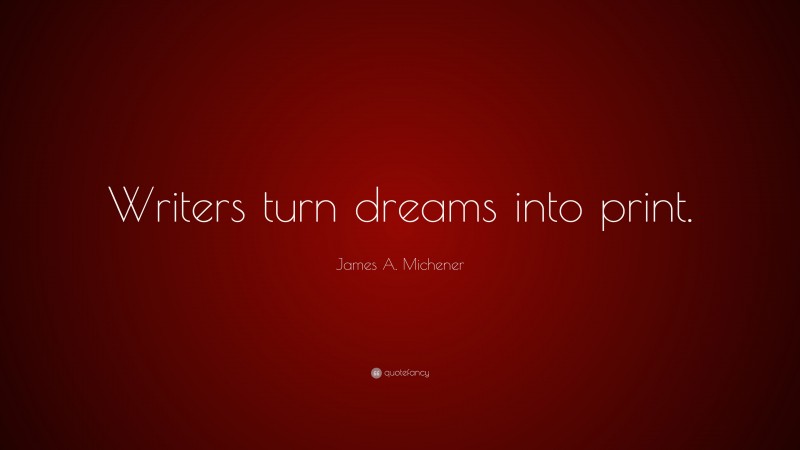 James A. Michener Quote: “Writers turn dreams into print.”