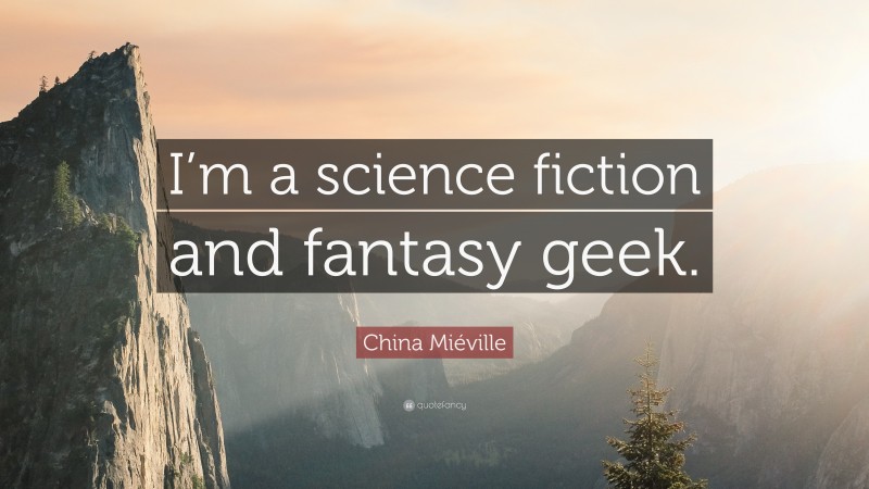 China Miéville Quote: “I’m a science fiction and fantasy geek.”