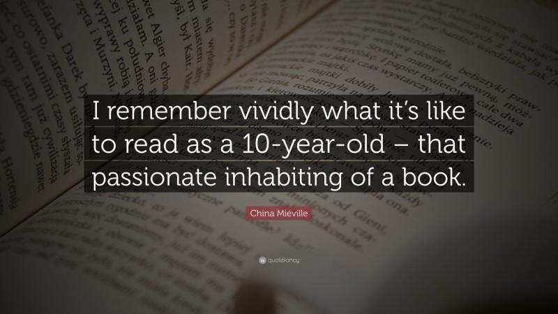 China Miéville Quote: “I remember vividly what it’s like to read as a 10-year-old – that passionate inhabiting of a book.”