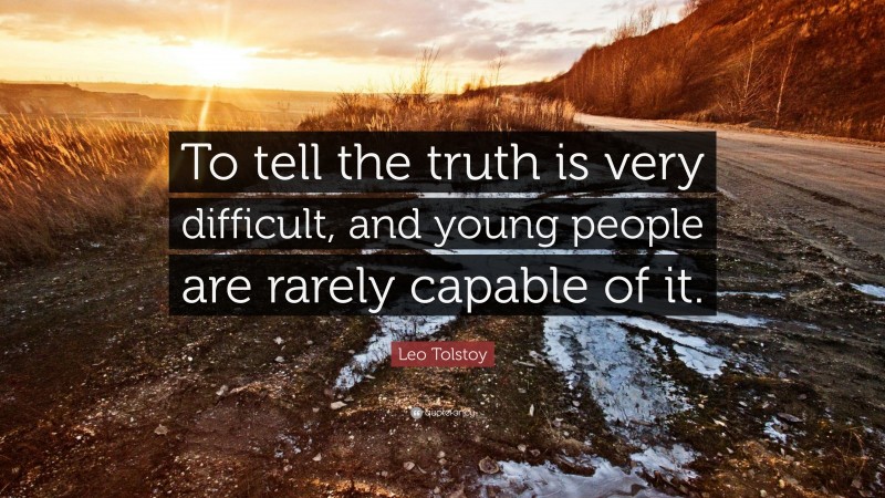 Leo Tolstoy Quote: “To tell the truth is very difficult, and young people are rarely capable of it.”