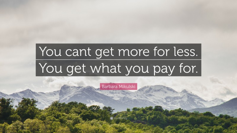 Barbara Mikulski Quote: “You cant get more for less. You get what you pay for.”