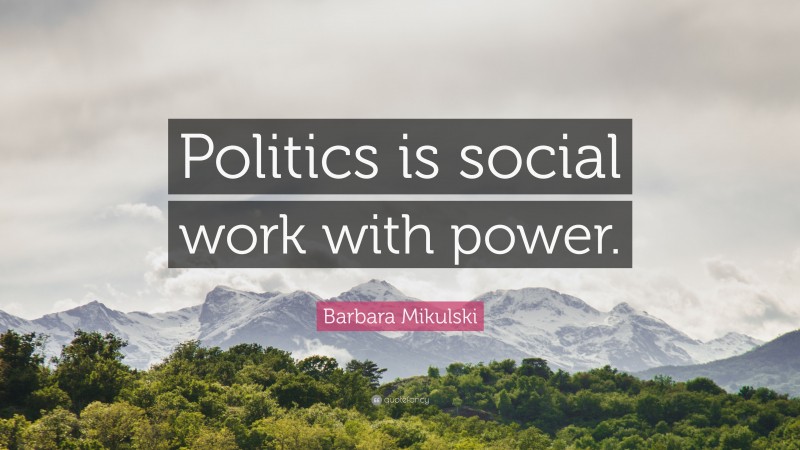 Barbara Mikulski Quote: “Politics is social work with power.”