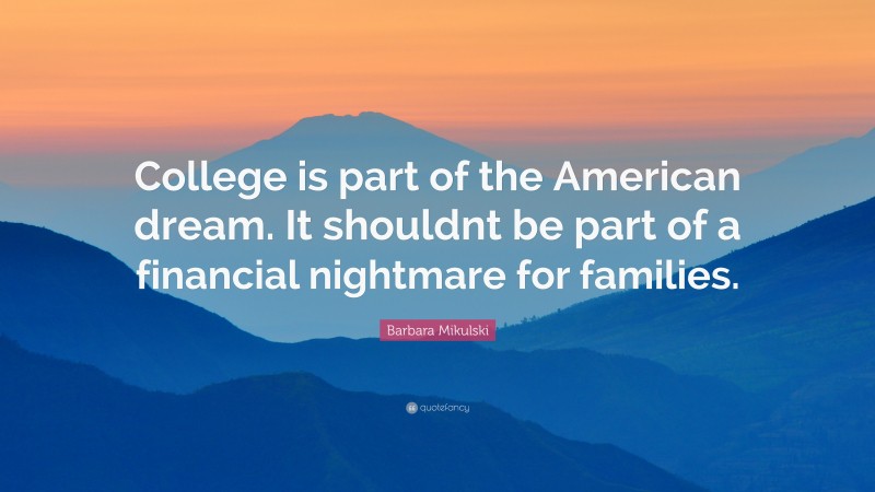 Barbara Mikulski Quote: “College is part of the American dream. It shouldnt be part of a financial nightmare for families.”