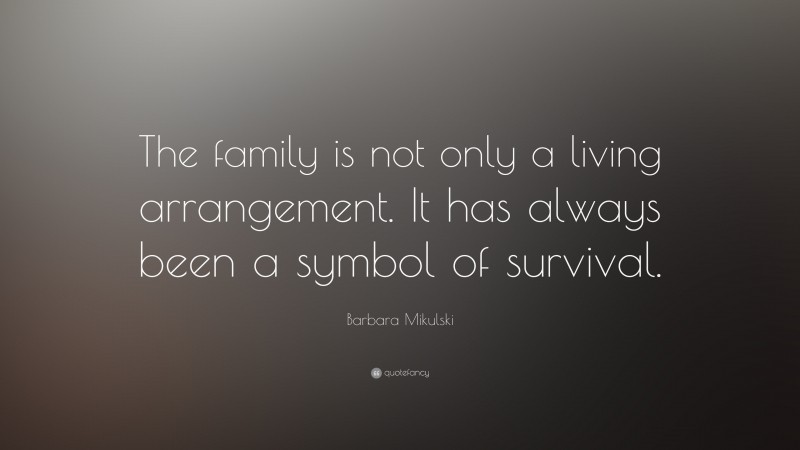 Barbara Mikulski Quote: “The family is not only a living arrangement. It has always been a symbol of survival.”