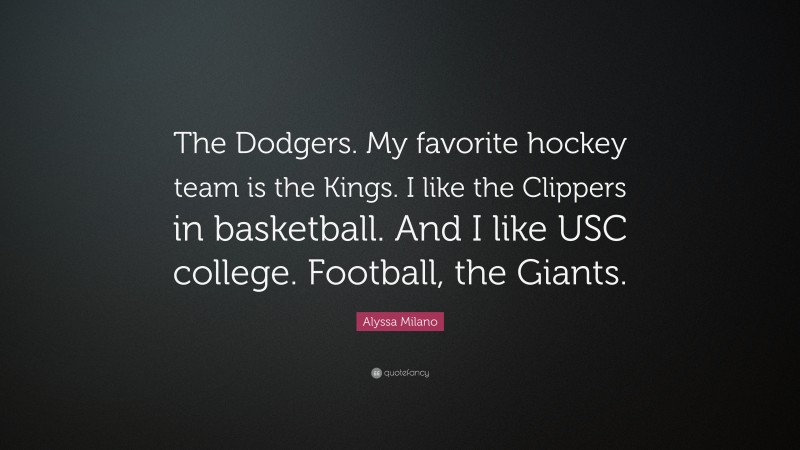 Alyssa Milano Quote: “The Dodgers. My favorite hockey team is the Kings. I like the Clippers in basketball. And I like USC college. Football, the Giants.”