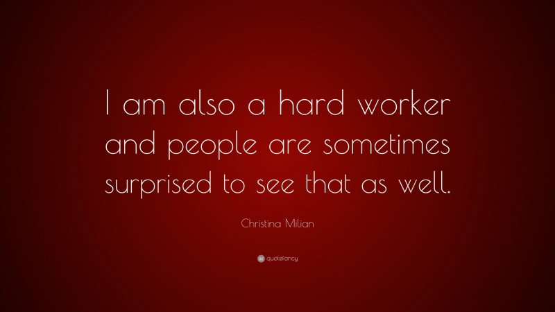 Christina Milian Quote: “I am also a hard worker and people are sometimes surprised to see that as well.”