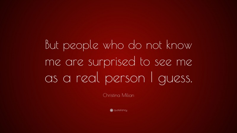 Christina Milian Quote: “But people who do not know me are surprised to see me as a real person I guess.”