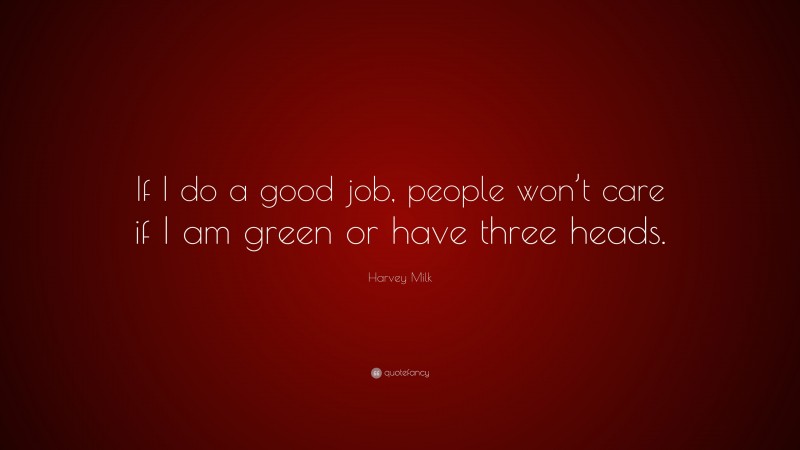Harvey Milk Quote: “If I do a good job, people won’t care if I am green or have three heads.”