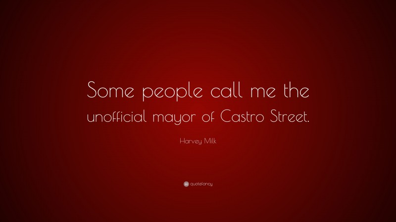 Harvey Milk Quote: “Some people call me the unofficial mayor of Castro Street.”