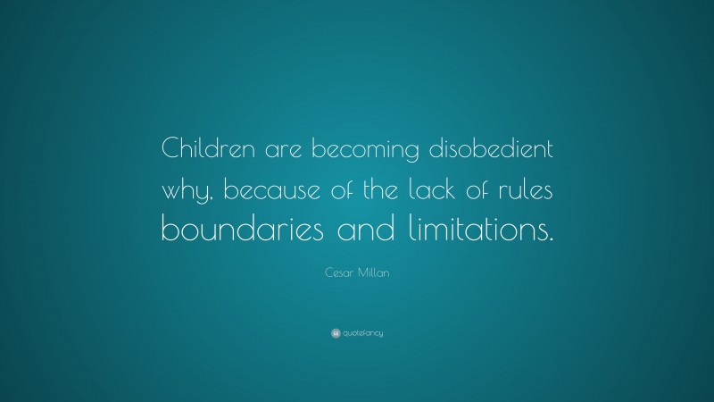 Cesar Millan Quote: “Children are becoming disobedient why, because of the lack of rules boundaries and limitations.”