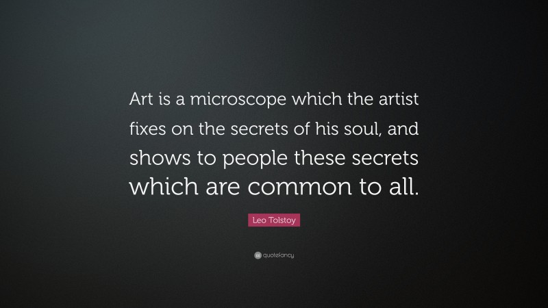 Leo Tolstoy Quote: “Art is a microscope which the artist fixes on the secrets of his soul, and shows to people these secrets which are common to all.”