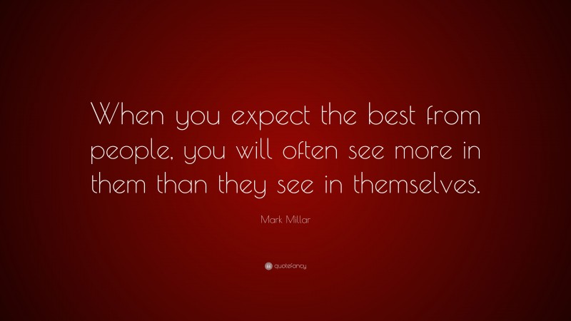 Mark Millar Quote: “When you expect the best from people, you will often see more in them than they see in themselves.”