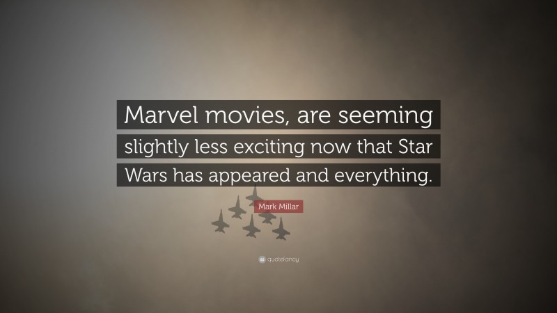 Mark Millar Quote: “Marvel movies, are seeming slightly less exciting now that Star Wars has appeared and everything.”