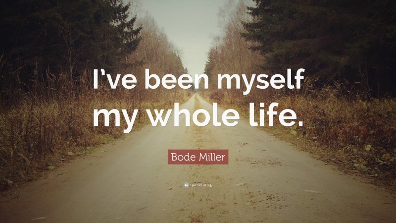Bode Miller Quote: “I’ve been myself my whole life.”