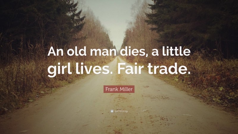 Frank Miller Quote: “An old man dies, a little girl lives. Fair trade.”