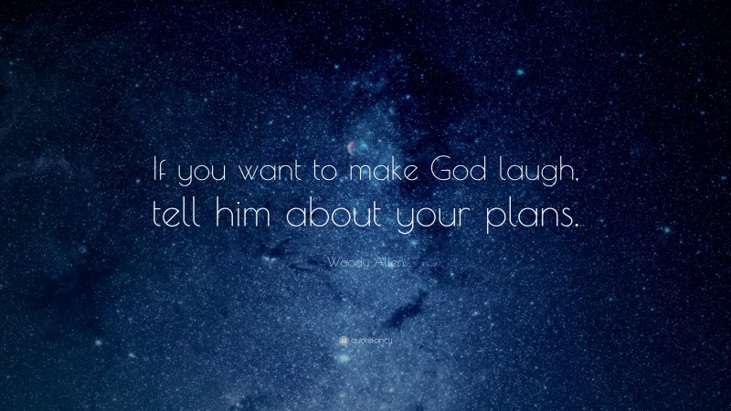 Woody Allen Quote: “If you want to make God laugh, tell him about your plans.”