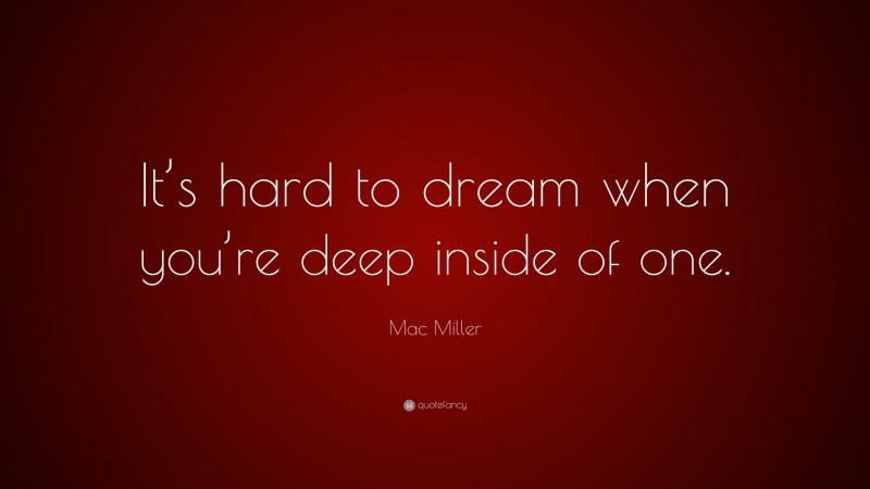 Mac Miller Quote: “It’s hard to dream when you’re deep inside of one.”