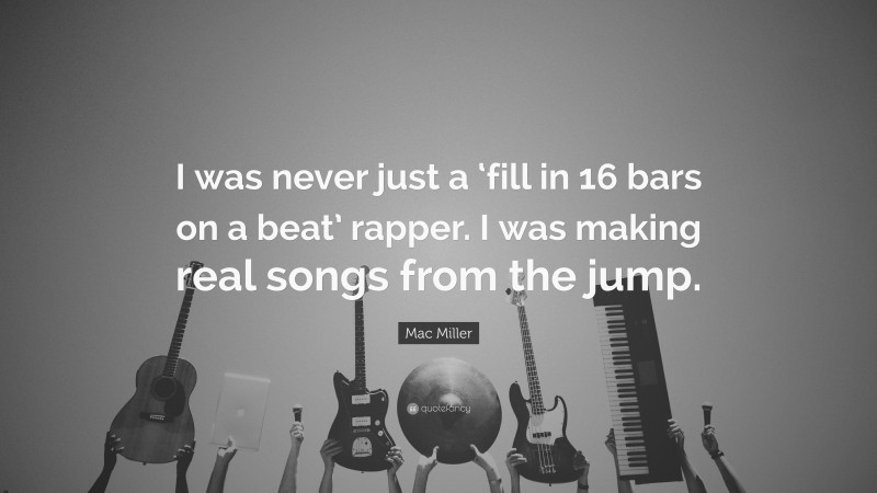 Mac Miller Quote: “I was never just a ‘fill in 16 bars on a beat’ rapper. I was making real songs from the jump.”