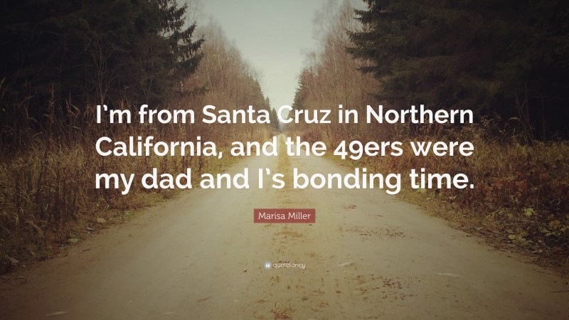 Marisa Miller Quote: “I’m from Santa Cruz in Northern California, and the 49ers were my dad and I’s bonding time.”