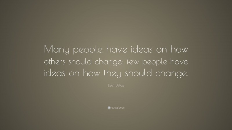 Leo Tolstoy Quote: “Many people have ideas on how others should change; few people have ideas on how they should change.”