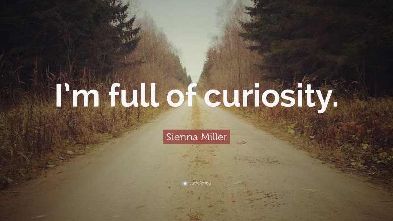 Sienna Miller Quote: “I’m full of curiosity.”