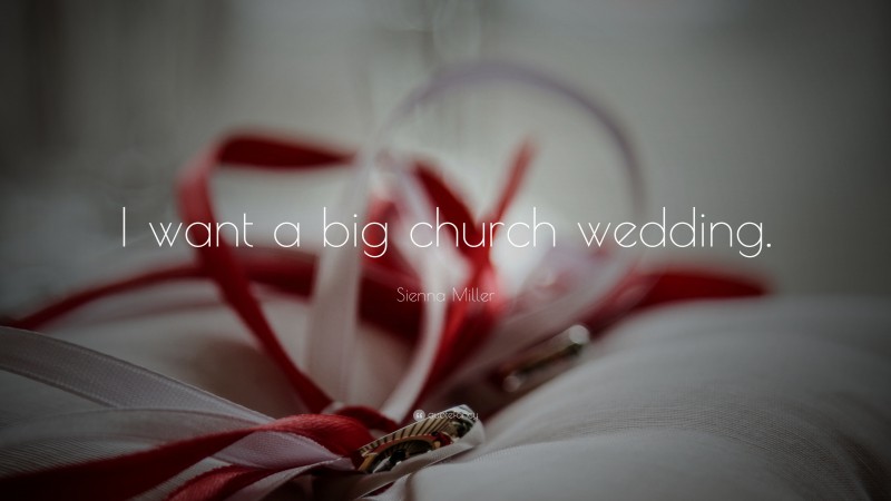 Sienna Miller Quote: “I want a big church wedding.”