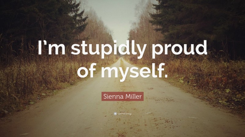 Sienna Miller Quote: “I’m stupidly proud of myself.”
