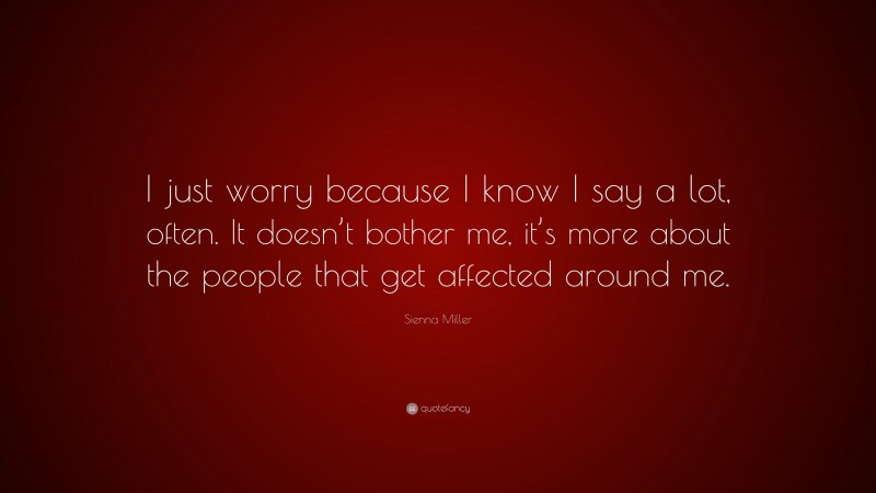 Sienna Miller Quote: “I just worry because I know I say a lot, often. It doesn’t bother me, it’s more about the people that get affected around me.”