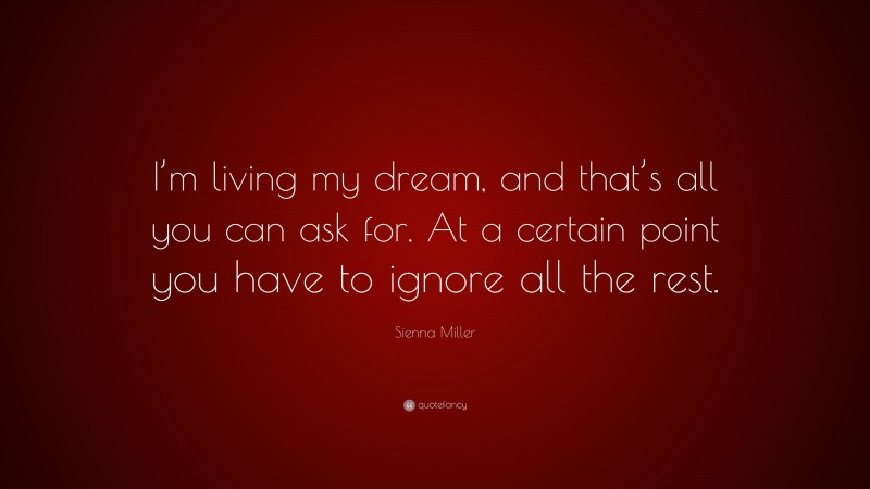 Sienna Miller Quote: “I’m living my dream, and that’s all you can ask for. At a certain point you have to ignore all the rest.”