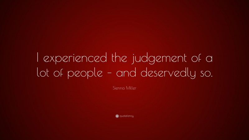 Sienna Miller Quote: “I experienced the judgement of a lot of people – and deservedly so.”