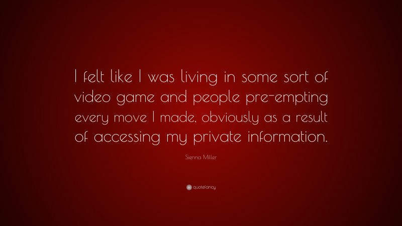 Sienna Miller Quote: “I felt like I was living in some sort of video game and people pre-empting every move I made, obviously as a result of accessing my private information.”