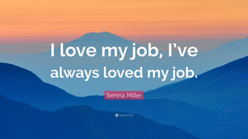 Sienna Miller Quote: “I love my job, I’ve always loved my job.”