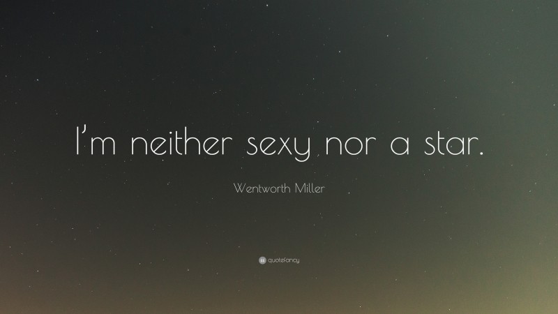 Wentworth Miller Quote: “I’m neither sexy nor a star.”