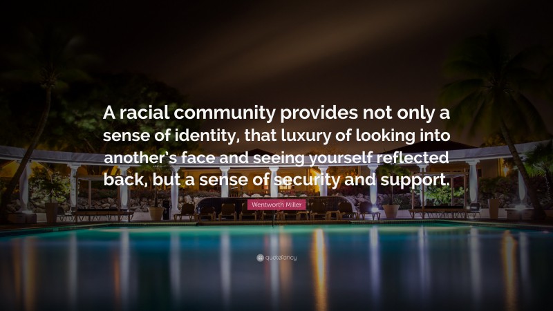 Wentworth Miller Quote: “A racial community provides not only a sense of identity, that luxury of looking into another’s face and seeing yourself reflected back, but a sense of security and support.”