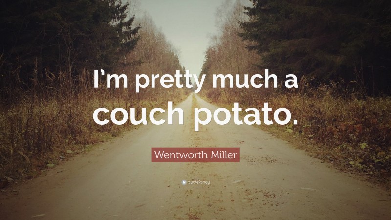 Wentworth Miller Quote: “I’m pretty much a couch potato.”