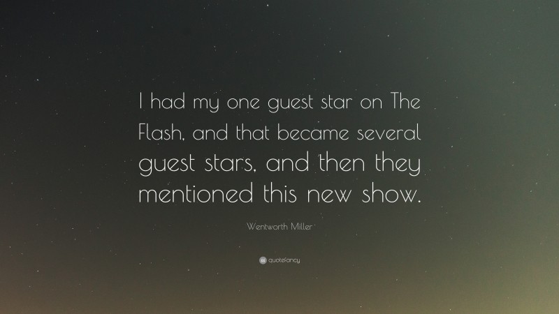 Wentworth Miller Quote: “I had my one guest star on The Flash, and that became several guest stars, and then they mentioned this new show.”