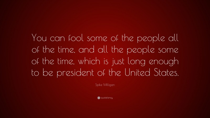 Spike Milligan Quote: “You can fool some of the people all of the time, and all the people some of the time, which is just long enough to be president of the United States.”