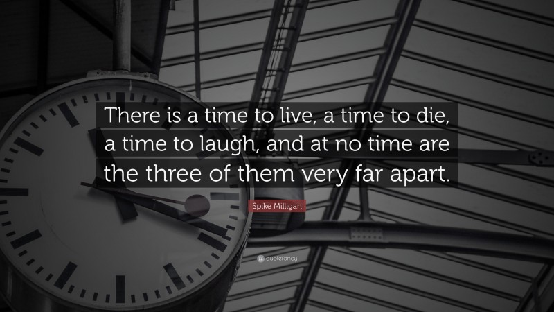 Spike Milligan Quote: “There is a time to live, a time to die, a time to laugh, and at no time are the three of them very far apart.”