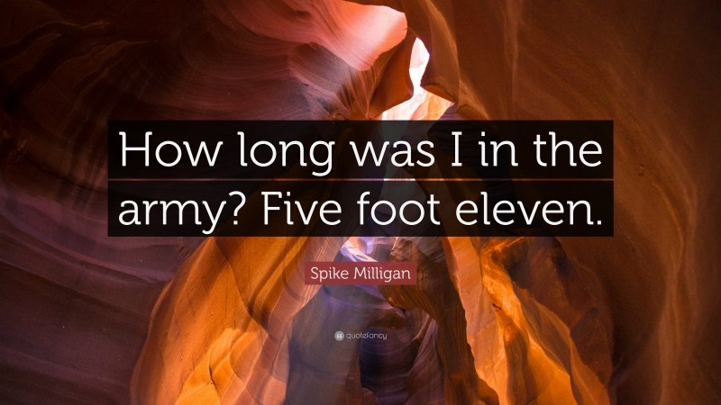 Spike Milligan Quote: “How long was I in the army? Five foot eleven.”