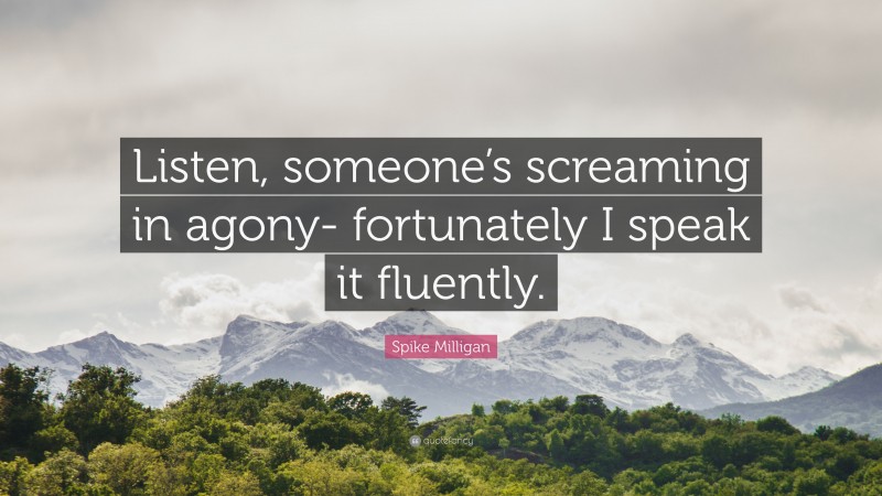 Spike Milligan Quote: “Listen, someone’s screaming in agony- fortunately I speak it fluently.”
