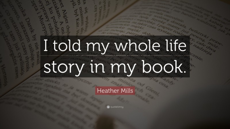 Heather Mills Quote: “I told my whole life story in my book.”