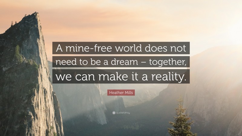 Heather Mills Quote: “A mine-free world does not need to be a dream – together, we can make it a reality.”