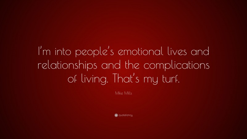 Mike Mills Quote: “I’m into people’s emotional lives and relationships and the complications of living. That’s my turf.”
