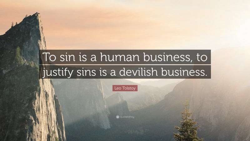 Leo Tolstoy Quote: “To sin is a human business, to justify sins is a devilish business.”