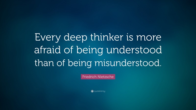 Friedrich Nietzsche Quote: “Every deep thinker is more afraid of being understood than of being misunderstood.”